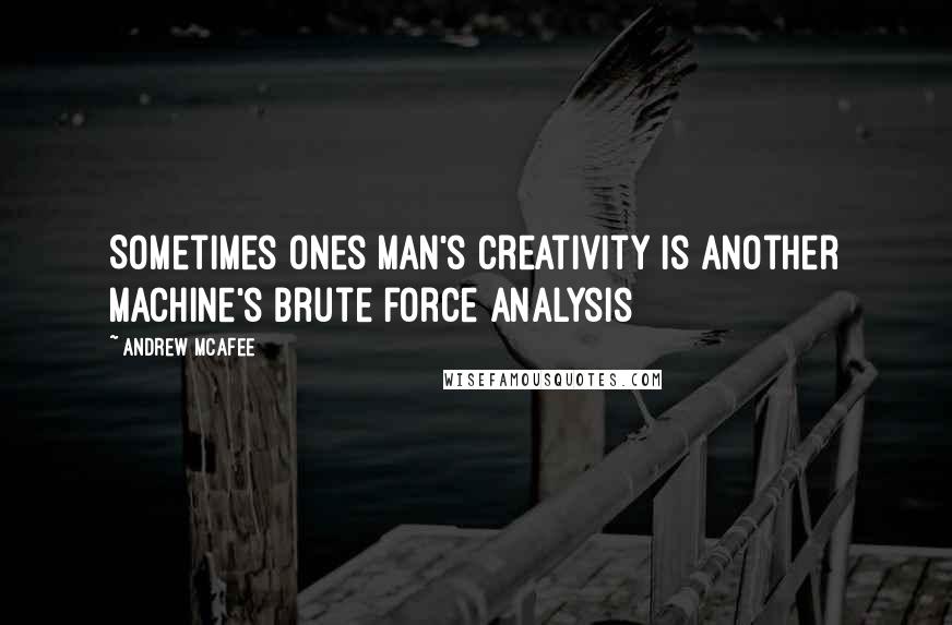 Andrew McAfee Quotes: Sometimes ones man's creativity is another machine's brute force analysis