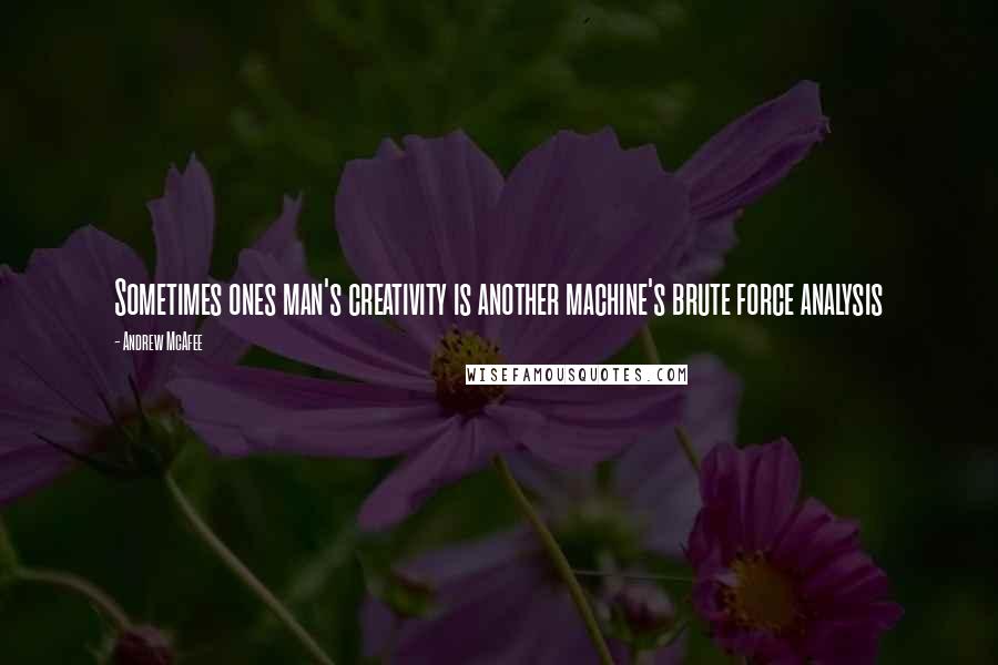 Andrew McAfee Quotes: Sometimes ones man's creativity is another machine's brute force analysis