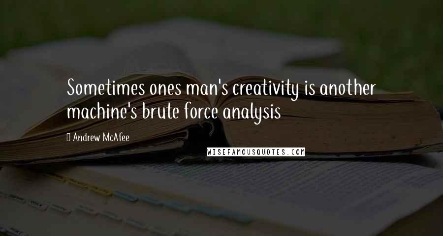 Andrew McAfee Quotes: Sometimes ones man's creativity is another machine's brute force analysis