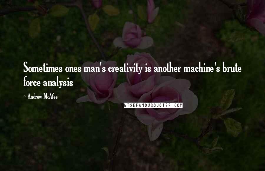 Andrew McAfee Quotes: Sometimes ones man's creativity is another machine's brute force analysis