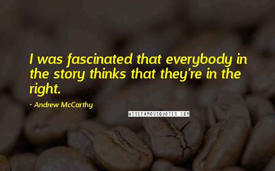 Andrew McCarthy Quotes: I was fascinated that everybody in the story thinks that they're in the right.