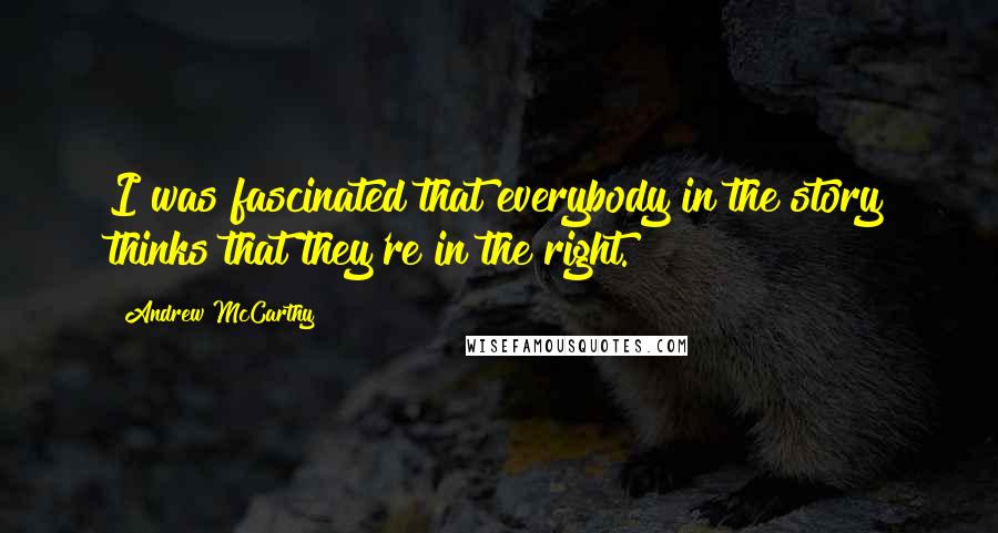 Andrew McCarthy Quotes: I was fascinated that everybody in the story thinks that they're in the right.