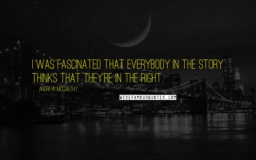 Andrew McCarthy Quotes: I was fascinated that everybody in the story thinks that they're in the right.