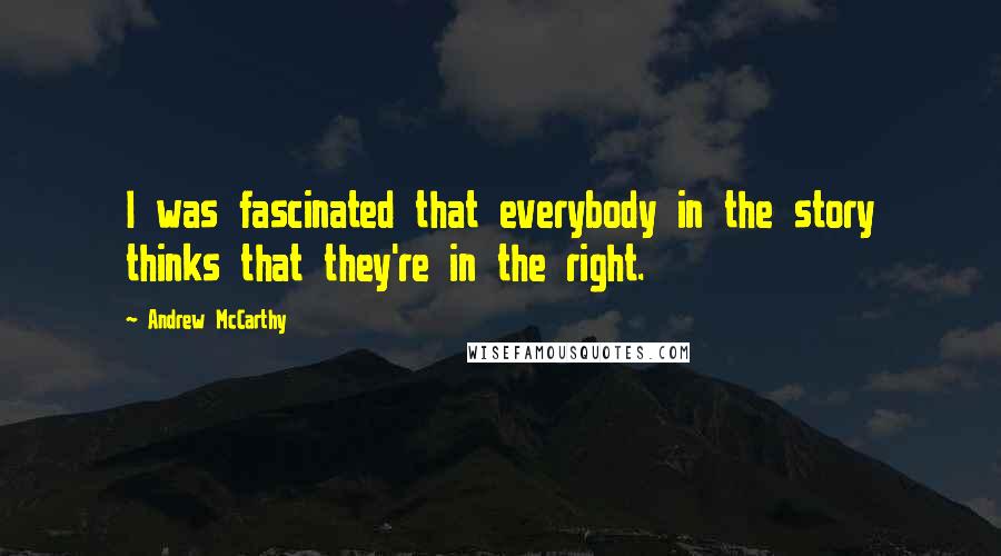 Andrew McCarthy Quotes: I was fascinated that everybody in the story thinks that they're in the right.