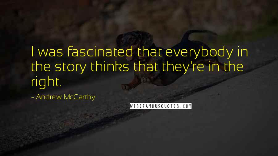 Andrew McCarthy Quotes: I was fascinated that everybody in the story thinks that they're in the right.