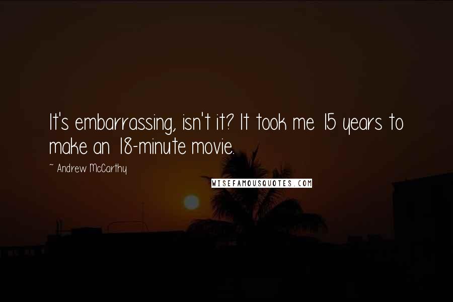 Andrew McCarthy Quotes: It's embarrassing, isn't it? It took me 15 years to make an 18-minute movie.