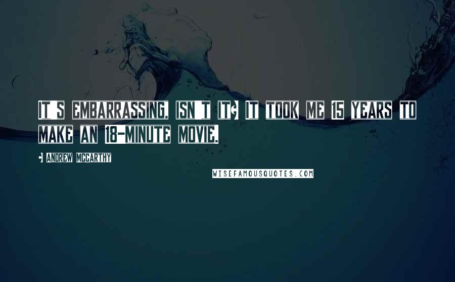 Andrew McCarthy Quotes: It's embarrassing, isn't it? It took me 15 years to make an 18-minute movie.