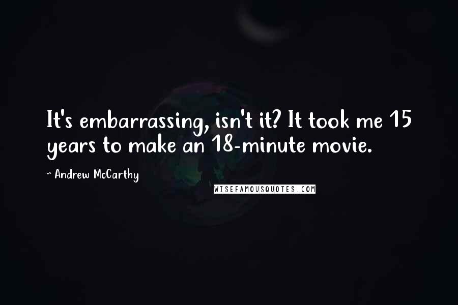 Andrew McCarthy Quotes: It's embarrassing, isn't it? It took me 15 years to make an 18-minute movie.