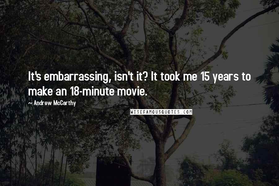 Andrew McCarthy Quotes: It's embarrassing, isn't it? It took me 15 years to make an 18-minute movie.