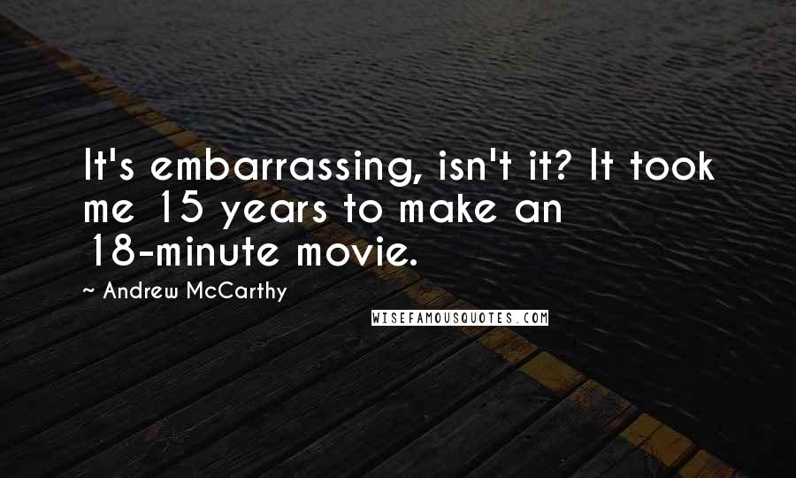 Andrew McCarthy Quotes: It's embarrassing, isn't it? It took me 15 years to make an 18-minute movie.