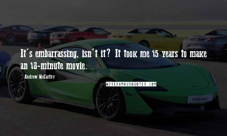 Andrew McCarthy Quotes: It's embarrassing, isn't it? It took me 15 years to make an 18-minute movie.