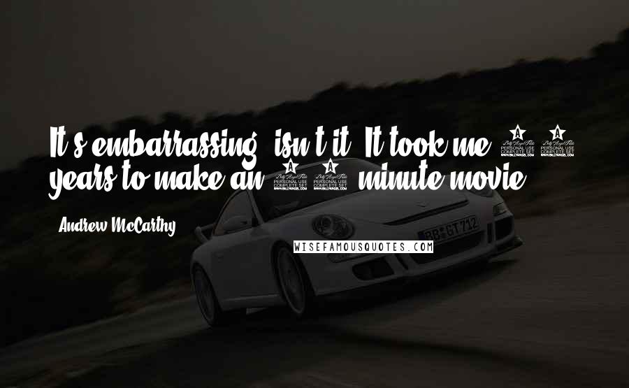 Andrew McCarthy Quotes: It's embarrassing, isn't it? It took me 15 years to make an 18-minute movie.