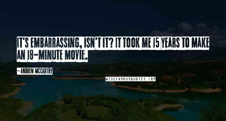 Andrew McCarthy Quotes: It's embarrassing, isn't it? It took me 15 years to make an 18-minute movie.