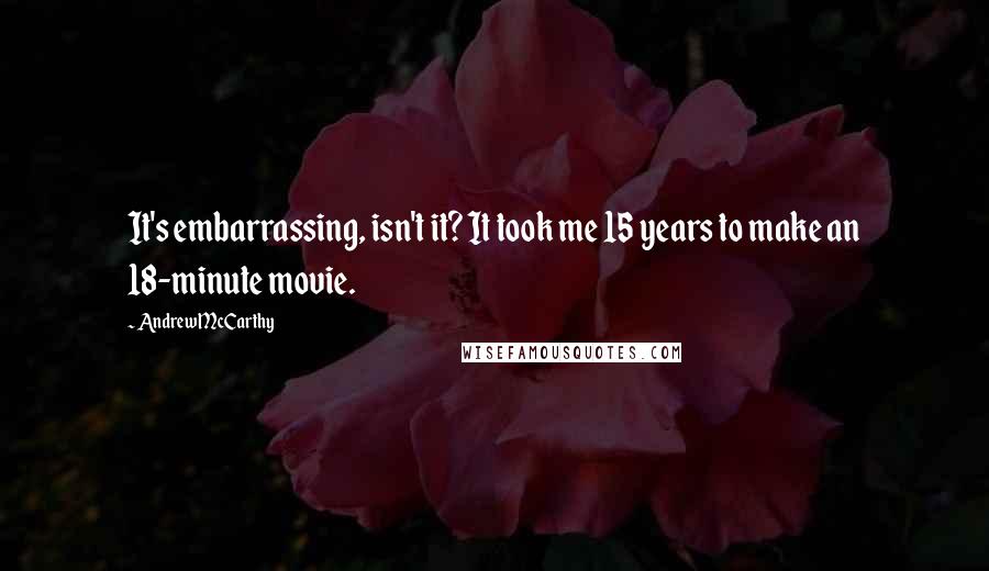 Andrew McCarthy Quotes: It's embarrassing, isn't it? It took me 15 years to make an 18-minute movie.