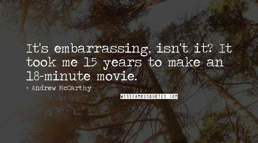 Andrew McCarthy Quotes: It's embarrassing, isn't it? It took me 15 years to make an 18-minute movie.