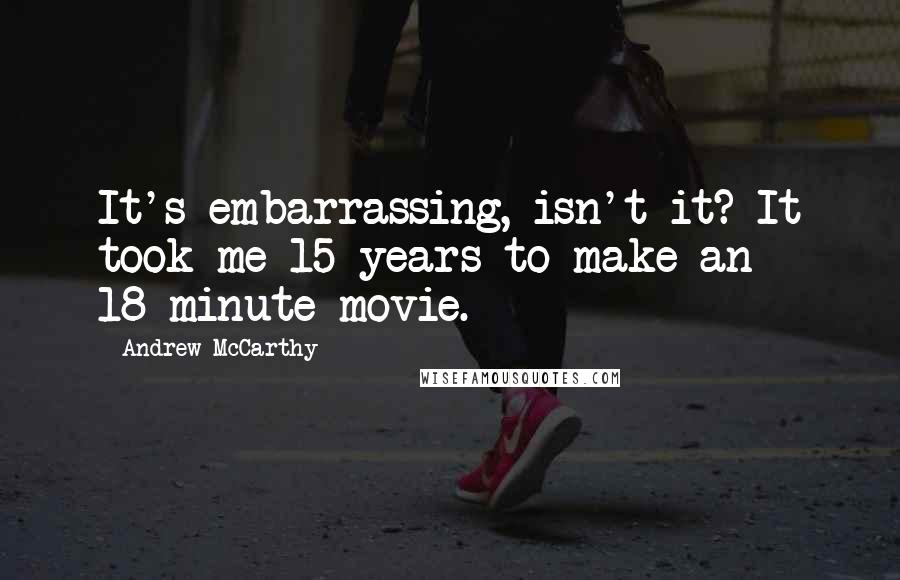 Andrew McCarthy Quotes: It's embarrassing, isn't it? It took me 15 years to make an 18-minute movie.