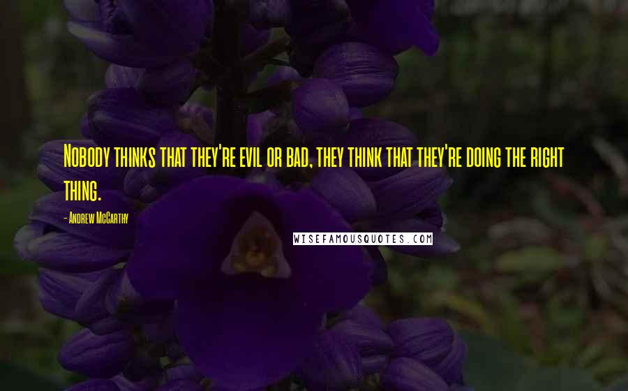 Andrew McCarthy Quotes: Nobody thinks that they're evil or bad, they think that they're doing the right thing.