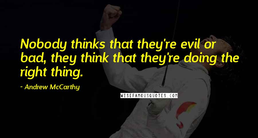 Andrew McCarthy Quotes: Nobody thinks that they're evil or bad, they think that they're doing the right thing.