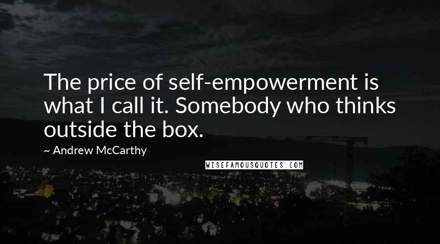 Andrew McCarthy Quotes: The price of self-empowerment is what I call it. Somebody who thinks outside the box.