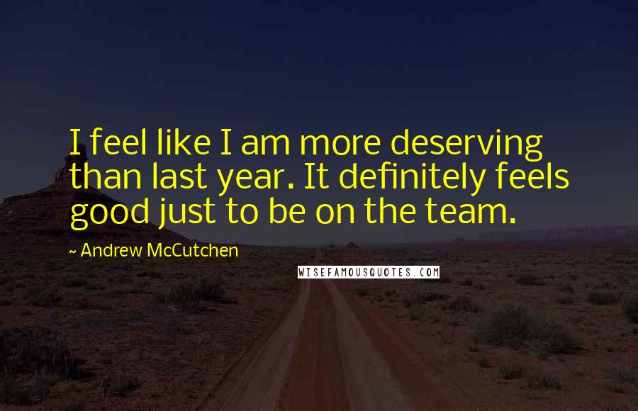 Andrew McCutchen Quotes: I feel like I am more deserving than last year. It definitely feels good just to be on the team.