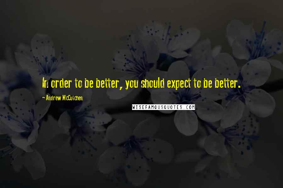 Andrew McCutchen Quotes: In order to be better, you should expect to be better.