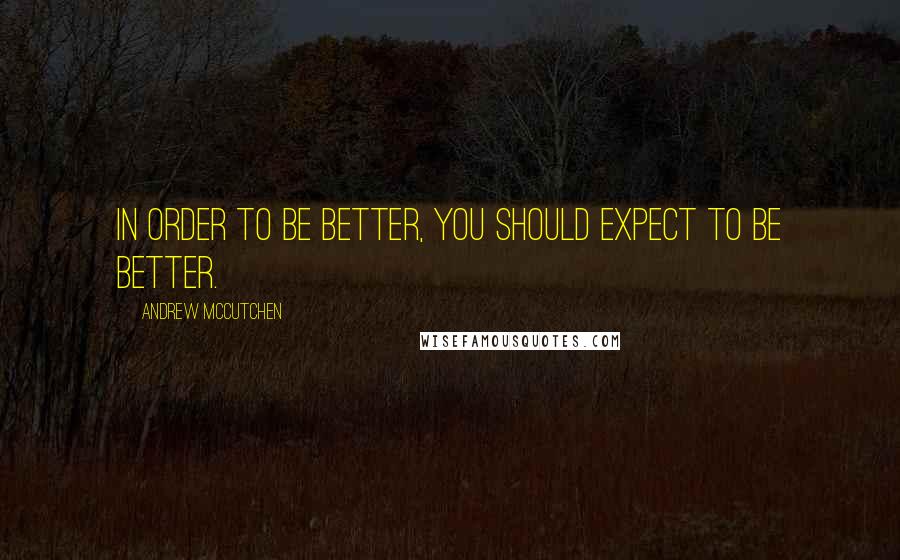 Andrew McCutchen Quotes: In order to be better, you should expect to be better.