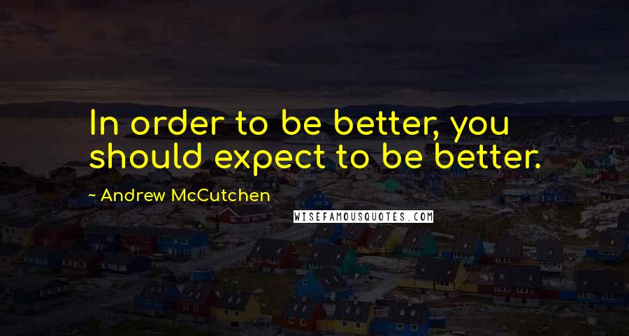 Andrew McCutchen Quotes: In order to be better, you should expect to be better.