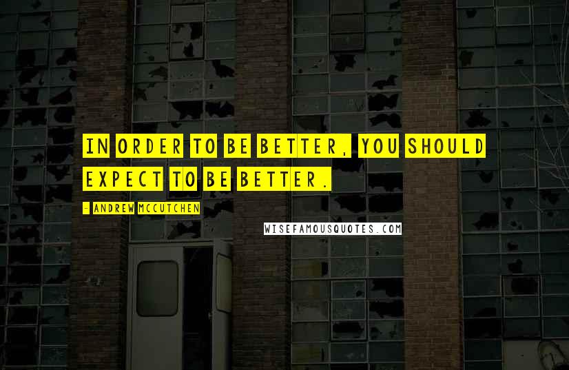 Andrew McCutchen Quotes: In order to be better, you should expect to be better.