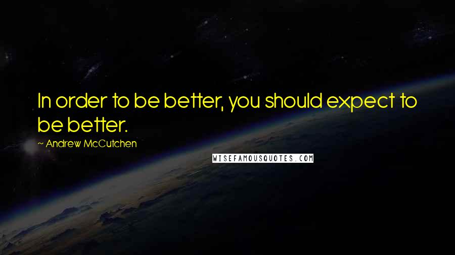 Andrew McCutchen Quotes: In order to be better, you should expect to be better.