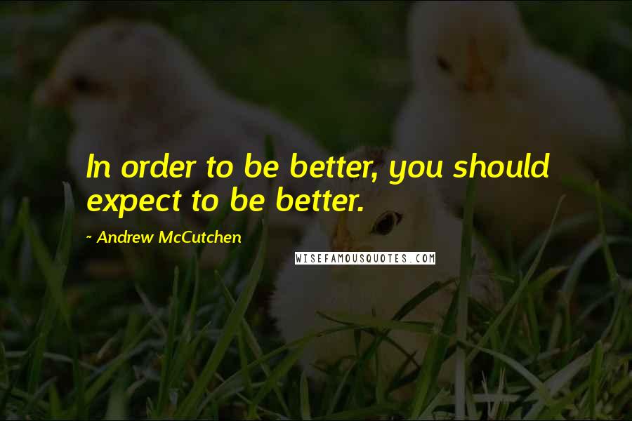 Andrew McCutchen Quotes: In order to be better, you should expect to be better.