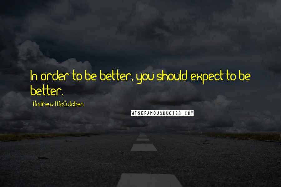 Andrew McCutchen Quotes: In order to be better, you should expect to be better.