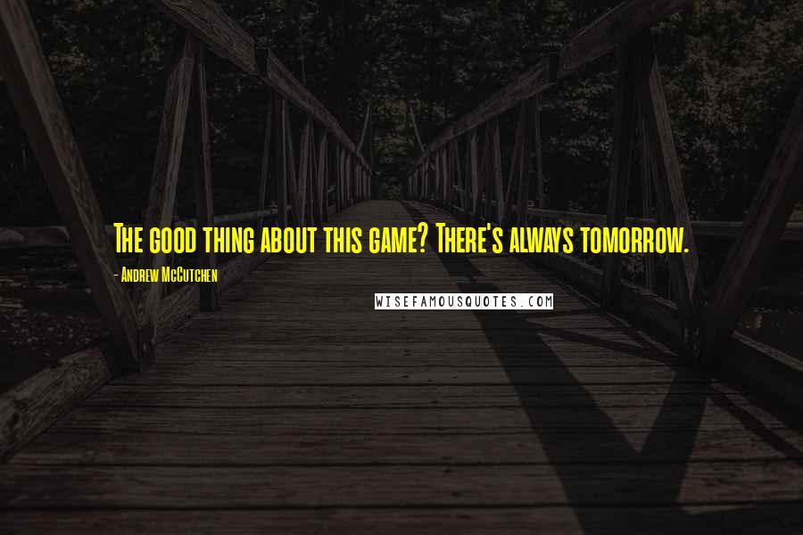 Andrew McCutchen Quotes: The good thing about this game? There's always tomorrow.