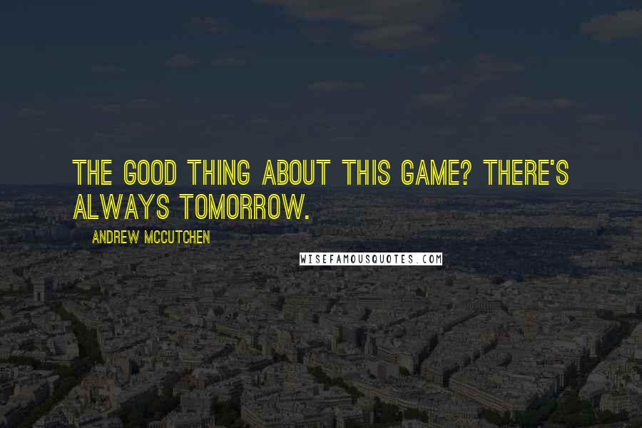 Andrew McCutchen Quotes: The good thing about this game? There's always tomorrow.