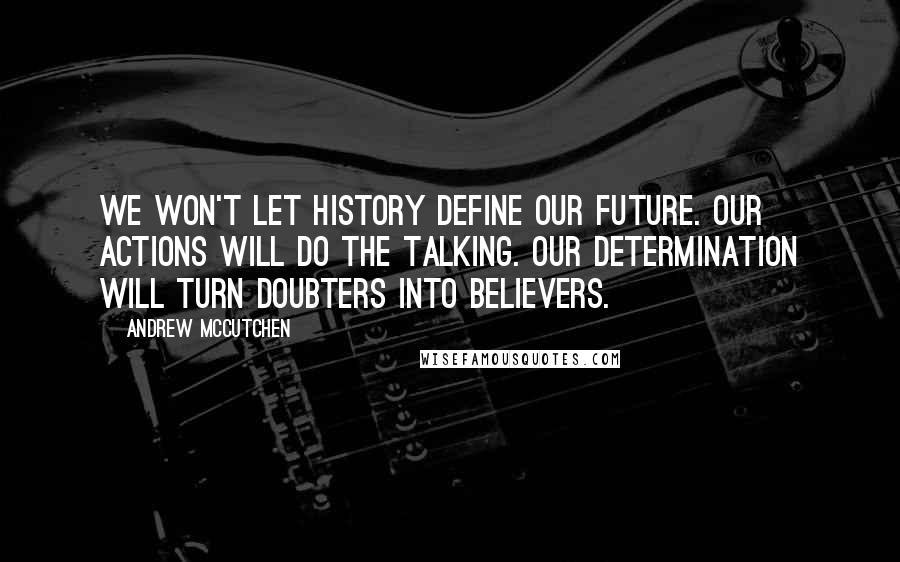 Andrew McCutchen Quotes: We won't let history define our future. Our actions will do the talking. Our determination will turn doubters into believers.