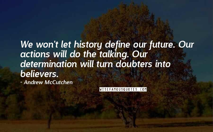 Andrew McCutchen Quotes: We won't let history define our future. Our actions will do the talking. Our determination will turn doubters into believers.