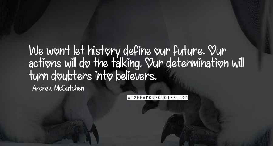 Andrew McCutchen Quotes: We won't let history define our future. Our actions will do the talking. Our determination will turn doubters into believers.