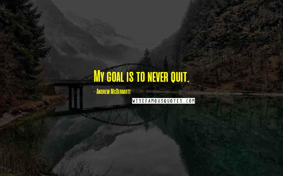 Andrew McDermott Quotes: My goal is to never quit.