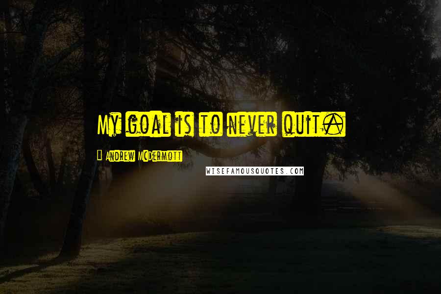 Andrew McDermott Quotes: My goal is to never quit.