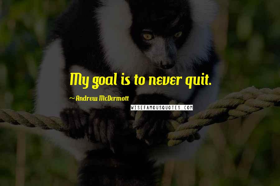Andrew McDermott Quotes: My goal is to never quit.