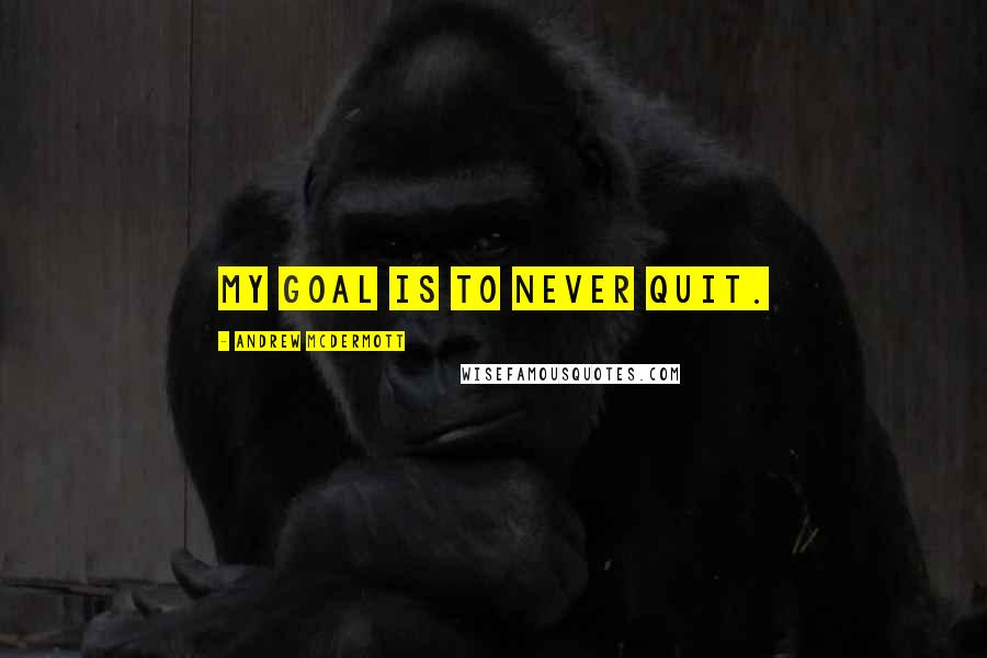 Andrew McDermott Quotes: My goal is to never quit.