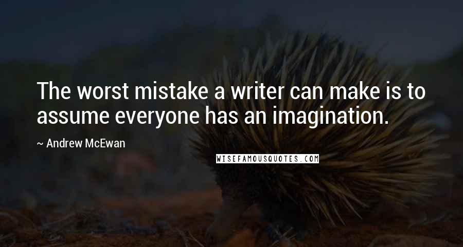 Andrew McEwan Quotes: The worst mistake a writer can make is to assume everyone has an imagination.