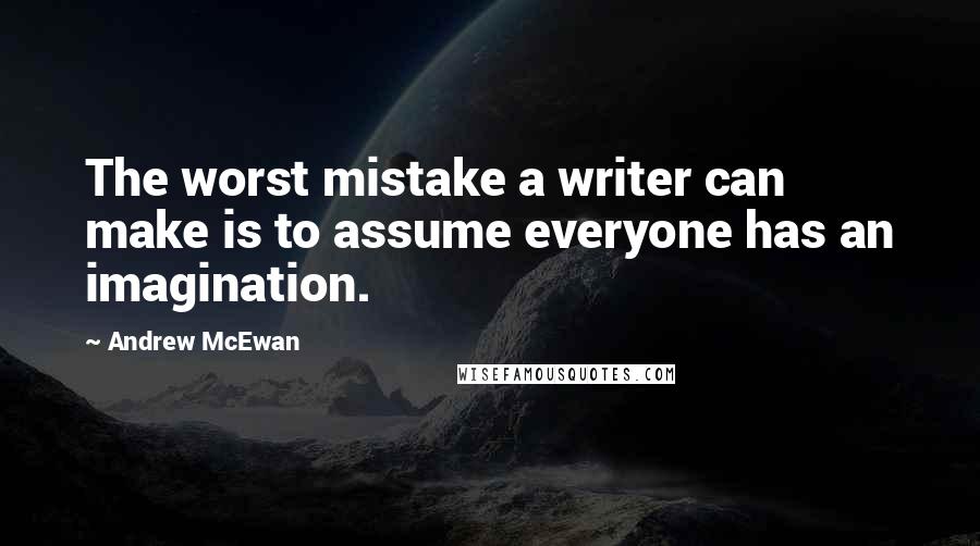 Andrew McEwan Quotes: The worst mistake a writer can make is to assume everyone has an imagination.