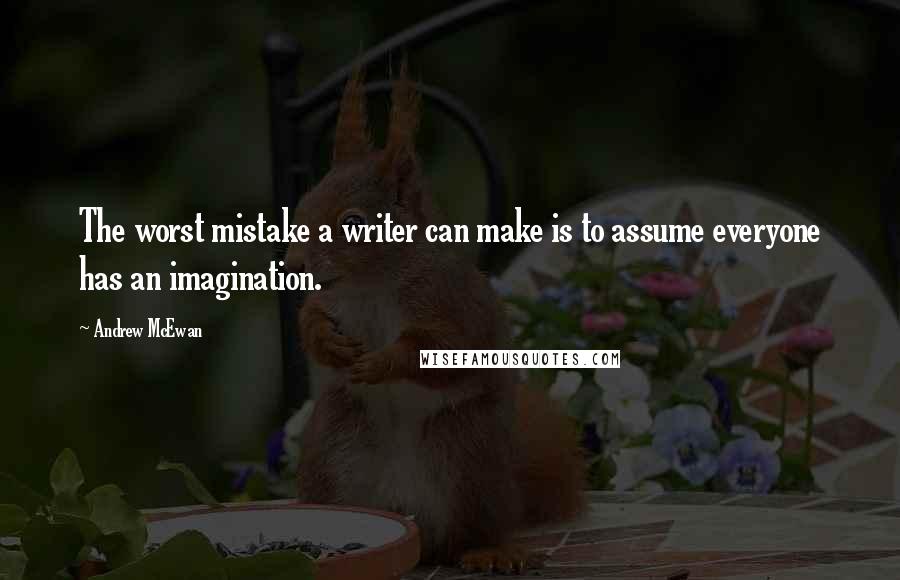 Andrew McEwan Quotes: The worst mistake a writer can make is to assume everyone has an imagination.