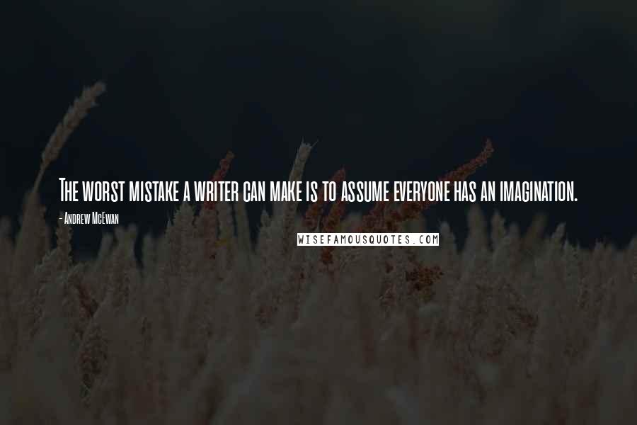 Andrew McEwan Quotes: The worst mistake a writer can make is to assume everyone has an imagination.