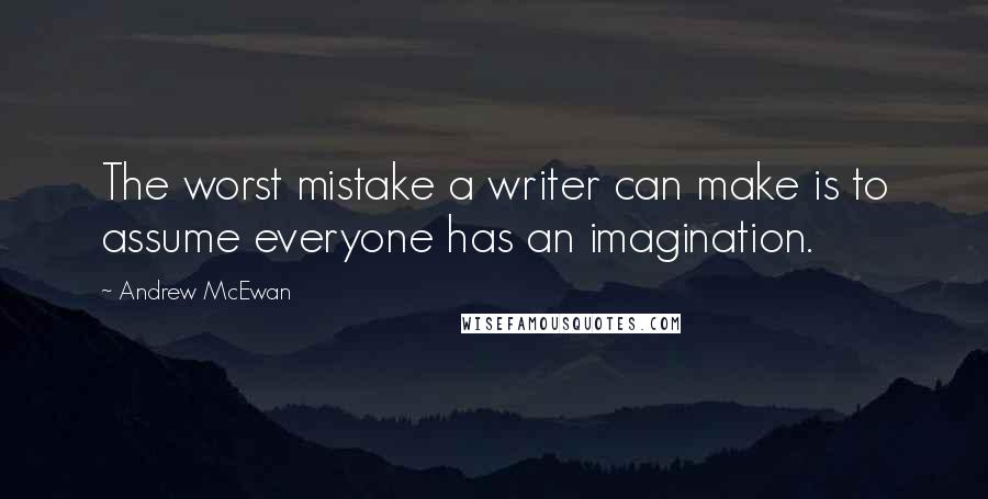 Andrew McEwan Quotes: The worst mistake a writer can make is to assume everyone has an imagination.