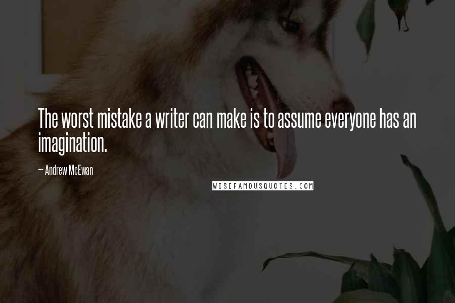 Andrew McEwan Quotes: The worst mistake a writer can make is to assume everyone has an imagination.