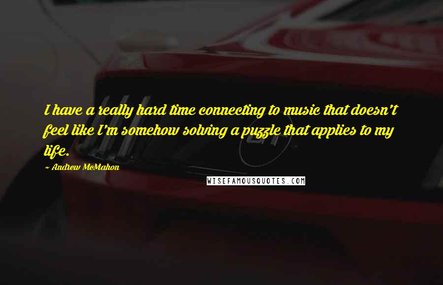 Andrew McMahon Quotes: I have a really hard time connecting to music that doesn't feel like I'm somehow solving a puzzle that applies to my life.
