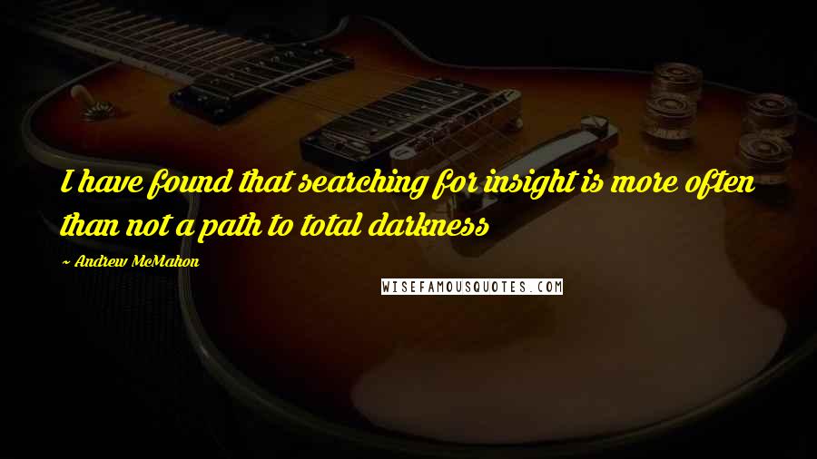 Andrew McMahon Quotes: I have found that searching for insight is more often than not a path to total darkness