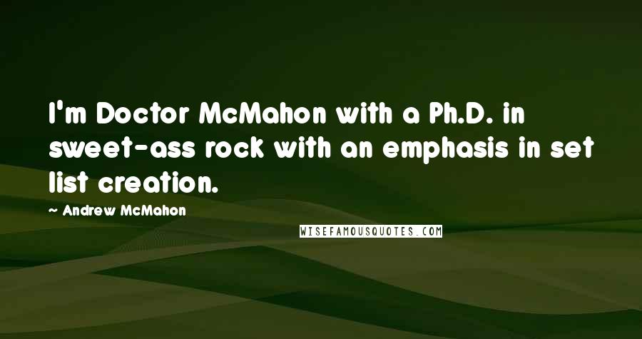 Andrew McMahon Quotes: I'm Doctor McMahon with a Ph.D. in sweet-ass rock with an emphasis in set list creation.