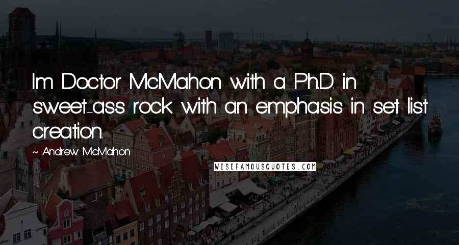 Andrew McMahon Quotes: I'm Doctor McMahon with a Ph.D. in sweet-ass rock with an emphasis in set list creation.